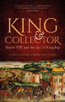 King and Collector: Henry VIII and the Art of Kingship - Linda Collins,Siobhan Clarke - cover