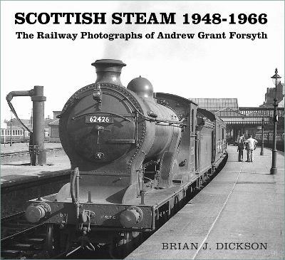 Scottish Steam 1948-1966: The Railway Photographs of Andrew Grant Forsyth - Brian J. Dickson - cover