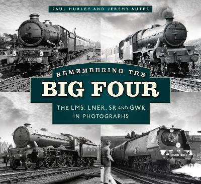 Remembering the Big Four: The LMS, LNER, SR and GWR in Photographs - Paul Hurley,Jeremy Suter - cover