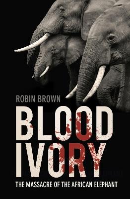Blood Ivory: The Massacre of the African Elephant - Robin Brown - cover