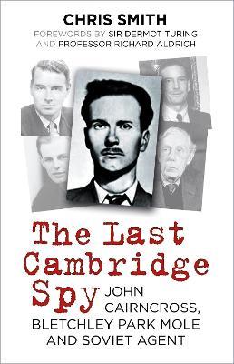 The Last Cambridge Spy: John Cairncross, Bletchley Park Mole and Soviet Agent - Chris Smith - cover