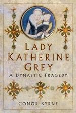 Lady Katherine Grey: A Dynastic Tragedy