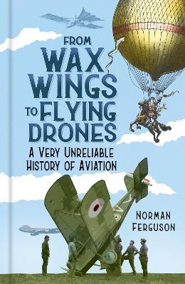 From Wax Wings to Flying Drones: A Very Unreliable History of Aviation - Norman Ferguson - cover