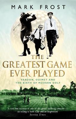 The Greatest Game Ever Played: Vardon, Ouimet and the birth of modern golf - Mark Frost - cover