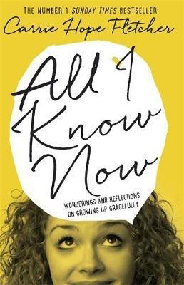 All I Know Now: Wonderings and Reflections on Growing Up Gracefully - Carrie Hope Fletcher - cover