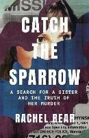 Catch the Sparrow: A Search for a Sister and the Truth of Her Murder - Rachel Rear - cover
