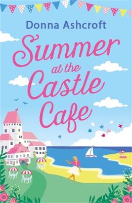 Summer at the Castle Cafe: An utterly perfect feel good romantic comedy - Donna Ashcroft - cover