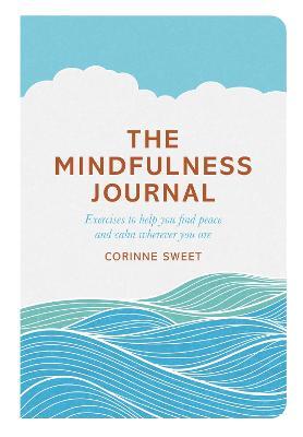 The Mindfulness Journal: Exercises to help you find peace and calm wherever you are - Corinne Sweet,Marcia Mihotich - cover