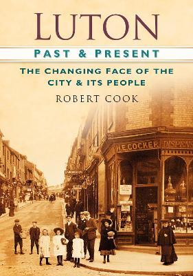 Luton Past and Present: The Changing Face of the City and its People - Robert Cook - cover