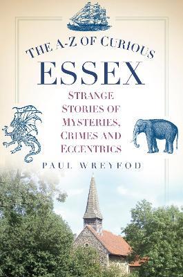 The A-Z of Curious Essex: Strange Stories of Mysteries, Crimes and Eccentrics - Paul Wreyford - cover
