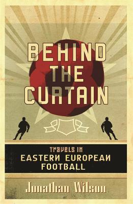 Behind the Curtain: Football in Eastern Europe - Jonathan Wilson - cover