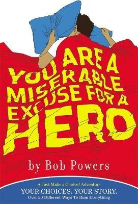 You Are a Miserable Excuse for a Hero: A 'Just Make a Choice!' Adventure - Bob Powers - cover