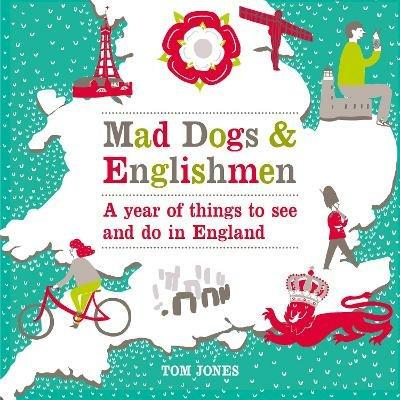 Mad Dogs and Englishmen: A Year of Things to See and Do in England - Tom Jones - cover