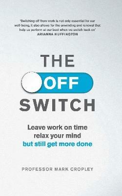 The Off Switch: Leave on time, relax your mind but still get more done - Mark Cropley - cover