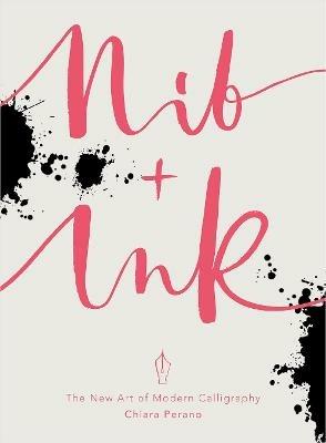 Nib + Ink: The New Art of Modern Calligraphy - Chiara Perano - cover