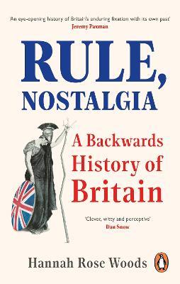 Rule, Nostalgia: A Backwards History of Britain - Hannah Rose Woods - cover