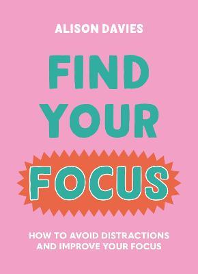 Find Your Focus: How to avoid distractions and improve your focus - Alison Davies - cover