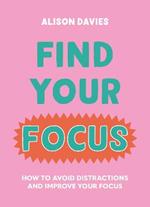 Find Your Focus: How to avoid distractions and improve your focus