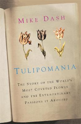 Tulipomania: The Story of the World's Most Coveted Flower and the Extraordinary Passions it Aroused - Mike Dash - cover