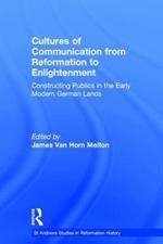 Cultures of Communication from Reformation to Enlightenment: Constructing Publics in the Early Modern German Lands