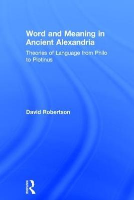 Word and Meaning in Ancient Alexandria: Theories of Language from Philo to Plotinus - David Robertson - cover