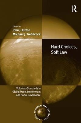 Hard Choices, Soft Law: Voluntary Standards in Global Trade, Environment and Social Governance - John J. Kirton,Michael J. Trebilcock - cover