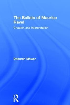 The Ballets of Maurice Ravel: Creation and Interpretation - Deborah Mawer - cover