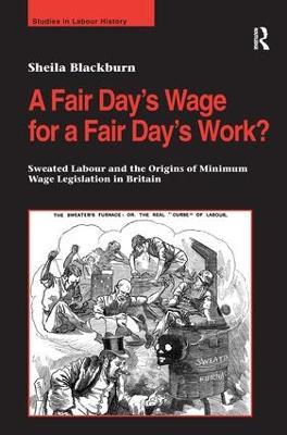 A Fair Day’s Wage for a Fair Day’s Work?: Sweated Labour and the Origins of Minimum Wage Legislation in Britain - Sheila Blackburn - cover