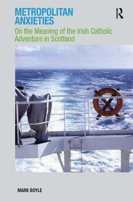 Metropolitan Anxieties: On the Meaning of the Irish Catholic Adventure in Scotland - Mark Boyle - cover