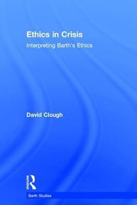 Ethics in Crisis: Interpreting Barth's Ethics - David Clough - cover