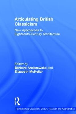 Articulating British Classicism: New Approaches to Eighteenth-Century Architecture - Barbara Arciszewska - cover