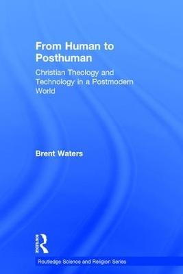 From Human to Posthuman: Christian Theology and Technology in a Postmodern World - Brent Waters - cover