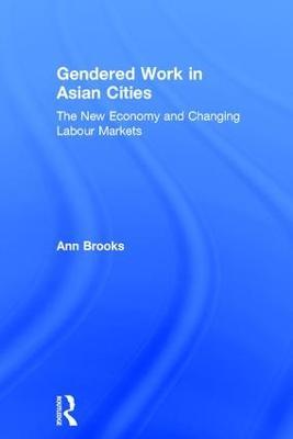 Gendered Work in Asian Cities: The New Economy and Changing Labour Markets - Ann Brooks - cover