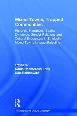 Mixed Towns, Trapped Communities: Historical Narratives, Spatial Dynamics, Gender Relations and Cultural Encounters in Palestinian-Israeli Towns - Daniel Monterescu - cover