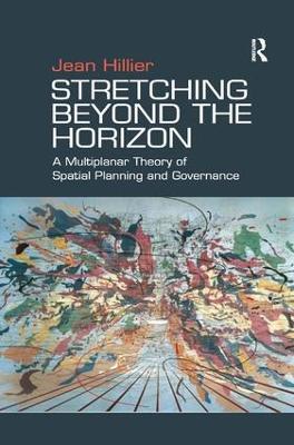 Stretching Beyond the Horizon: A Multiplanar Theory of Spatial Planning and Governance - Jean Hillier - cover