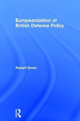 Europeanization of British Defence Policy - Robert Dover - cover