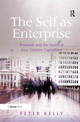 The Self as Enterprise: Foucault and the Spirit of 21st Century Capitalism - Peter Kelly - cover