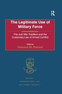 The Legitimate Use of Military Force: The Just War Tradition and the Customary Law of Armed Conflict - cover