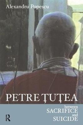 Petre Tutea: Between Sacrifice and Suicide - Alexandru Popescu - cover