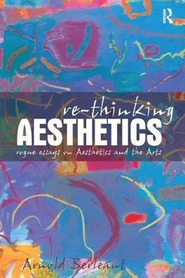 Re-thinking Aesthetics: Rogue Essays on Aesthetics and the Arts - Arnold Berleant - cover