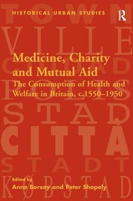 Medicine, Charity and Mutual Aid: The Consumption of Health and Welfare in Britain, c.1550–1950 - Peter Shapely - cover