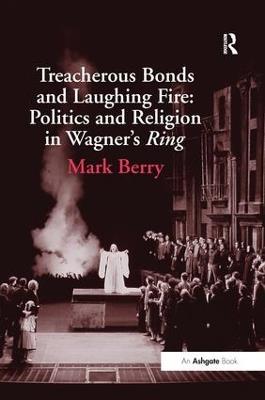 Treacherous Bonds and Laughing Fire: Politics and Religion in Wagner's Ring - Mark Berry - cover
