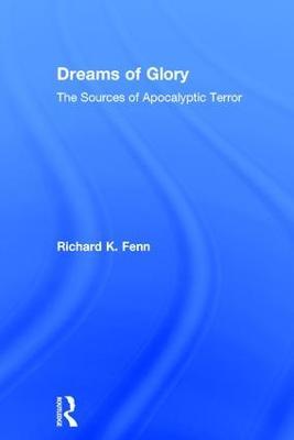 Dreams of Glory: The Sources of Apocalyptic Terror - Richard K. Fenn - cover