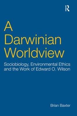A Darwinian Worldview: Sociobiology, Environmental Ethics and the Work of Edward O. Wilson - Brian Baxter - cover