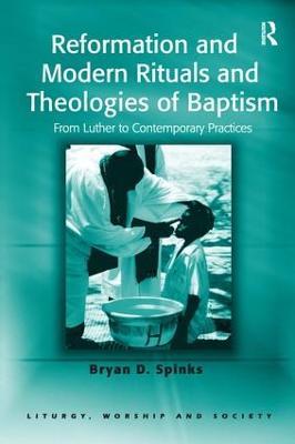 Reformation and Modern Rituals and Theologies of Baptism: From Luther to Contemporary Practices - Bryan D. Spinks - cover