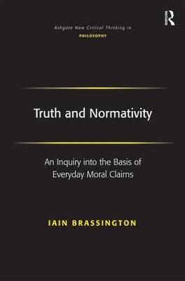 Truth and Normativity: An Inquiry into the Basis of Everyday Moral Claims - Iain Brassington - cover