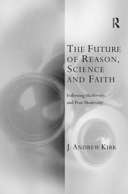 The Future of Reason, Science and Faith: Following Modernity and Post-Modernity - J. Andrew Kirk - cover