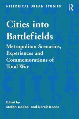 Cities into Battlefields: Metropolitan Scenarios, Experiences and Commemorations of Total War - Stefan Goebel - cover
