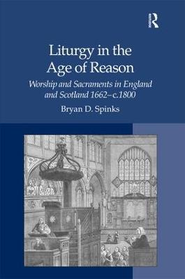 Liturgy in the Age of Reason: Worship and Sacraments in England and Scotland 1662–c.1800 - Bryan D. Spinks - cover
