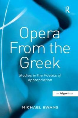 Opera From the Greek: Studies in the Poetics of Appropriation - Michael Ewans - cover